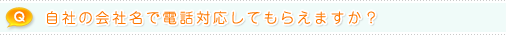 Q.自社の会社名で電話対応してもらえますか？
