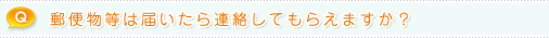Q.郵便物等は届いたら連絡してもらえますか？